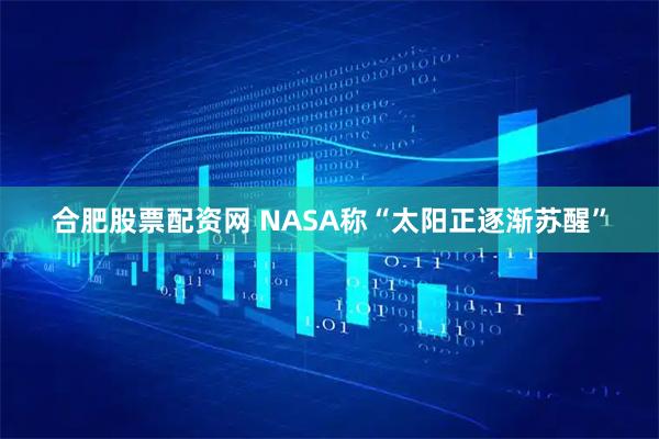 合肥股票配资网 NASA称“太阳正逐渐苏醒”