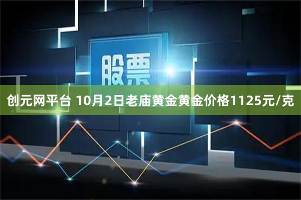 创元网平台 10月2日老庙黄金黄金价格1125元/克
