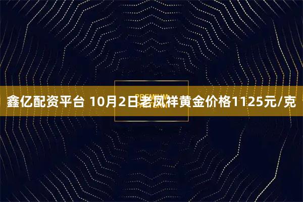 鑫亿配资平台 10月2日老凤祥黄金价格1125元/克