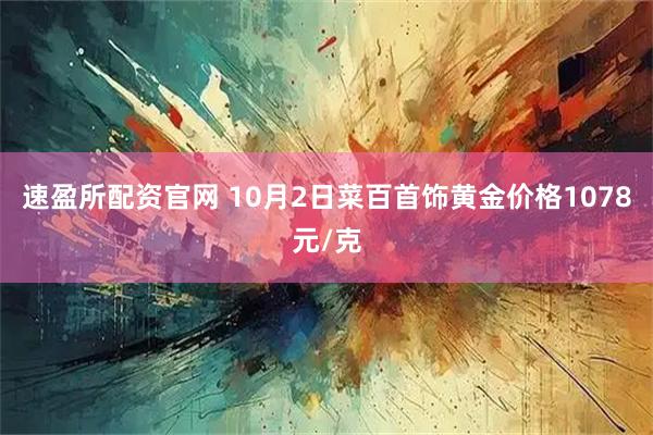 速盈所配资官网 10月2日菜百首饰黄金价格1078元/克