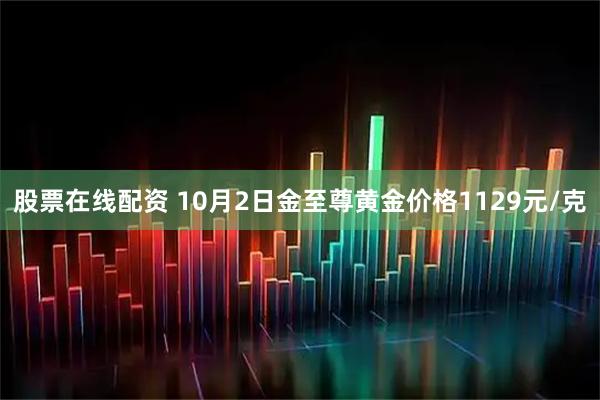 股票在线配资 10月2日金至尊黄金价格1129元/克