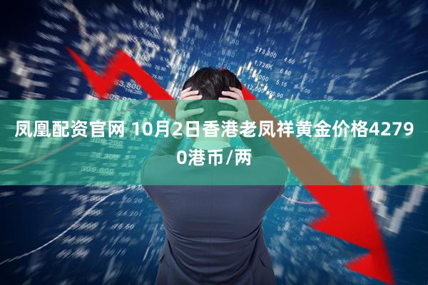凤凰配资官网 10月2日香港老凤祥黄金价格42790港币/两