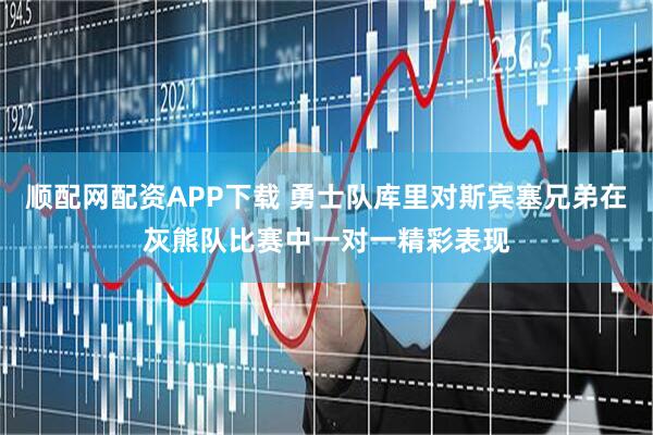 顺配网配资APP下载 勇士队库里对斯宾塞兄弟在灰熊队比赛中一对一精彩表现
