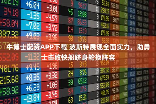 牛博士配资APP下载 波斯特展现全面实力,助勇士击败快船跻身轮换阵容
