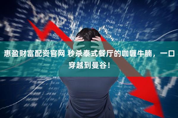 惠盈财富配资官网 秒杀泰式餐厅的咖喱牛腩,一口穿越到曼谷!