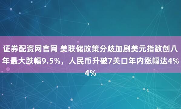 证券配资网官网 美联储政策分歧加剧美元指数创八年最大跌幅9.5%,人民币升破7关口年内涨幅达4%
