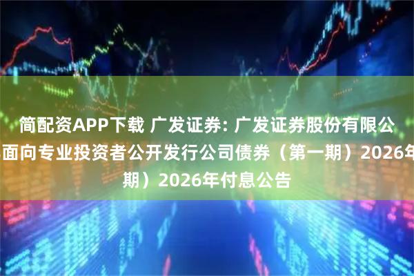 简配资APP下载 广发证券: 广发证券股份有限公司2025年面向专业投资者公开发行公司债券（第一期）2026年付息公告