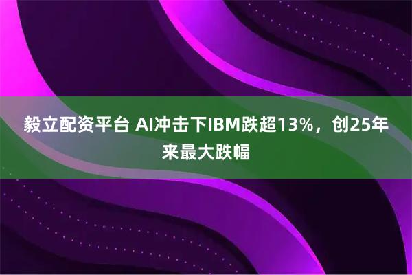 毅立配资平台 AI冲击下IBM跌超13%，创25年来最大跌幅